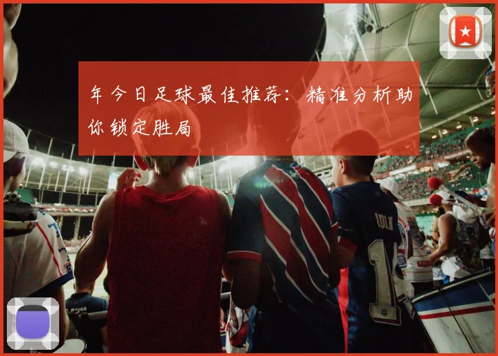 年今日足球最佳推荐:精准分析助你锁定胜局