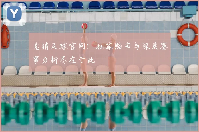 竞猜足球官网:独家赔率与深度赛事分析尽在于此
