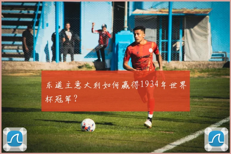 东道主意大利如何赢得1934年世界杯冠军?