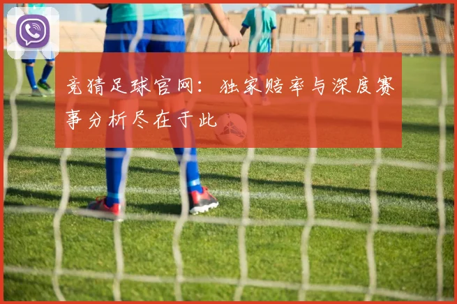 竞猜足球官网:独家赔率与深度赛事分析尽在于此