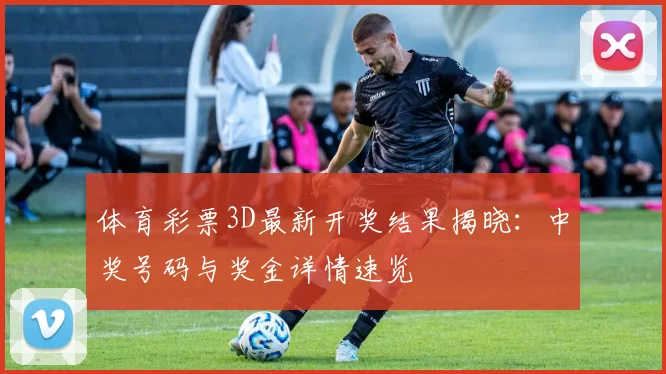 体育彩票3D最新开奖结果揭晓:中奖号码与奖金详情速览